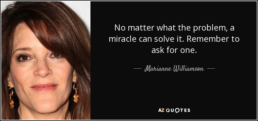 No matter what the problem, a miracle can solve it. Remember to ask for one. - Marianne Williamson