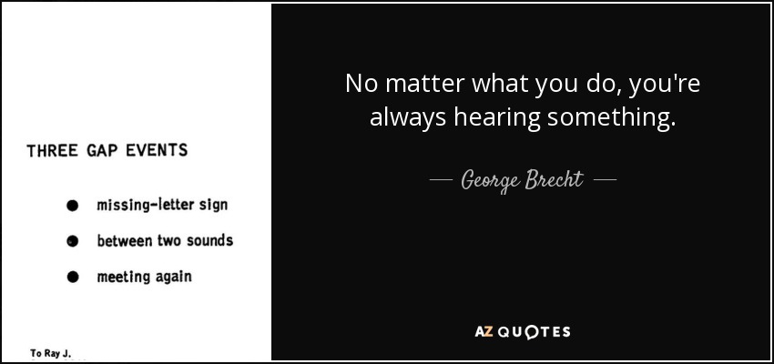 No matter what you do, you're always hearing something. - George Brecht