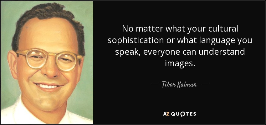 No matter what your cultural sophistication or what language you speak, everyone can understand images. - Tibor Kalman