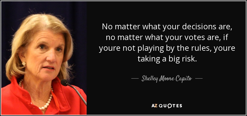 No matter what your decisions are, no matter what your votes are, if youre not playing by the rules, youre taking a big risk. - Shelley Moore Capito