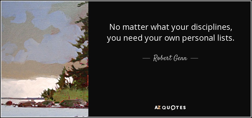 No matter what your disciplines, you need your own personal lists. - Robert Genn