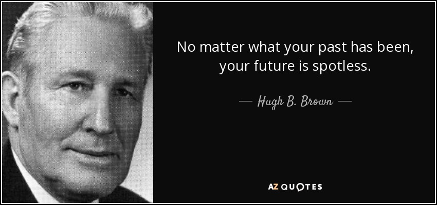 No matter what your past has been, your future is spotless. - Hugh B. Brown