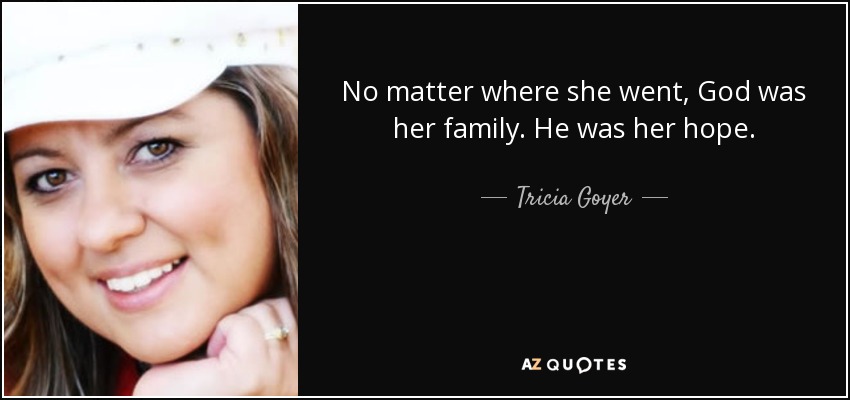 No matter where she went, God was her family. He was her hope. - Tricia Goyer