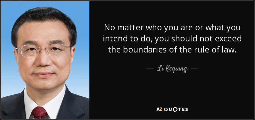 No matter who you are or what you intend to do, you should not exceed the boundaries of the rule of law. - Li Keqiang
