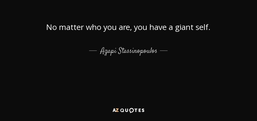 No matter who you are, you have a giant self. - Agapi Stassinopoulos
