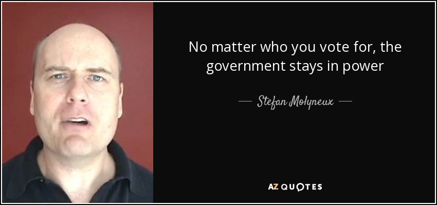 No matter who you vote for, the government stays in power - Stefan Molyneux