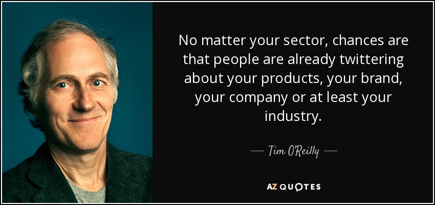 No matter your sector, chances are that people are already twittering about your products, your brand, your company or at least your industry. - Tim O'Reilly