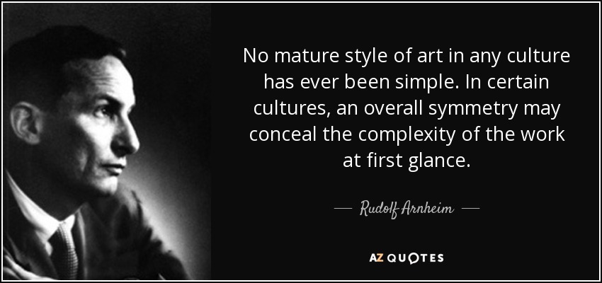 No mature style of art in any culture has ever been simple. In certain cultures, an overall symmetry may conceal the complexity of the work at first glance. - Rudolf Arnheim