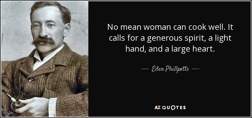 No mean woman can cook well. It calls for a generous spirit, a light hand, and a large heart. - Eden Phillpotts