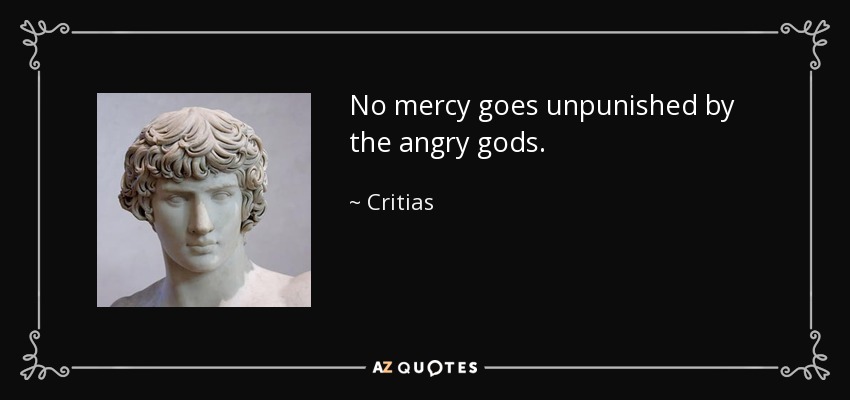 No mercy goes unpunished by the angry gods. - Critias