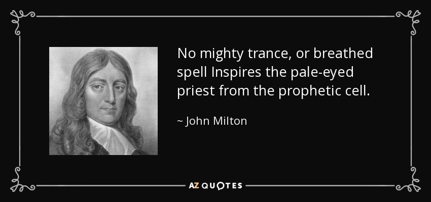 No mighty trance, or breathed spell Inspires the pale-eyed priest from the prophetic cell. - John Milton