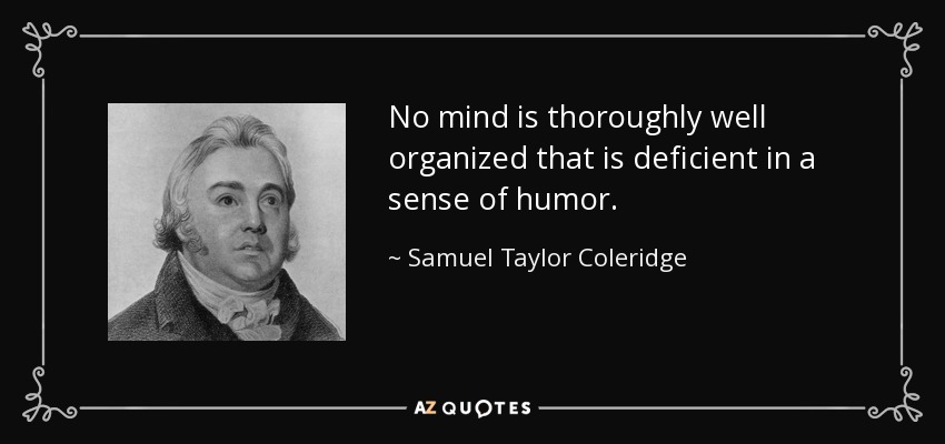 No mind is thoroughly well organized that is deficient in a sense of humor. - Samuel Taylor Coleridge