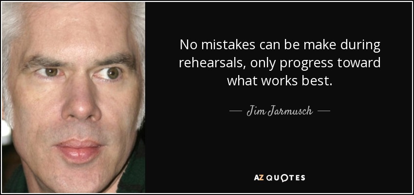 No mistakes can be make during rehearsals, only progress toward what works best. - Jim Jarmusch