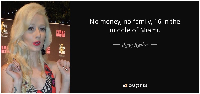 No money, no family, 16 in the middle of Miami. - Iggy Azalea