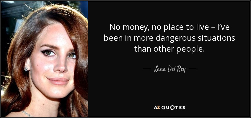 No money, no place to live – I’ve been in more dangerous situations than other people. - Lana Del Rey