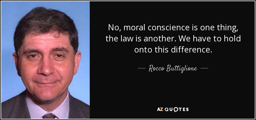 No, moral conscience is one thing, the law is another. We have to hold onto this difference. - Rocco Buttiglione