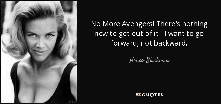 No More Avengers! There's nothing new to get out of it - I want to go forward, not backward. - Honor Blackman
