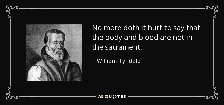 No more doth it hurt to say that the body and blood are not in the sacrament. - William Tyndale