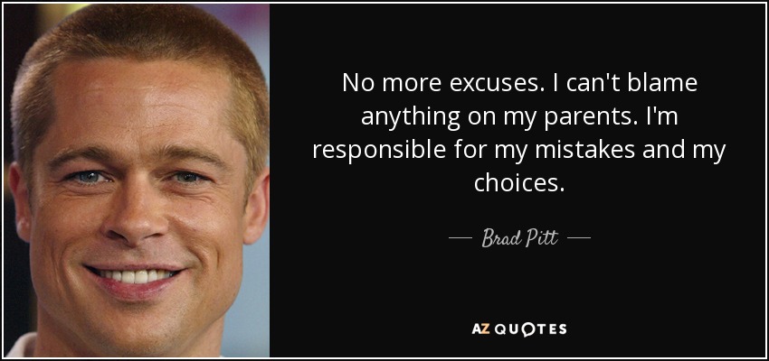 No more excuses. I can't blame anything on my parents. I'm responsible for my mistakes and my choices. - Brad Pitt