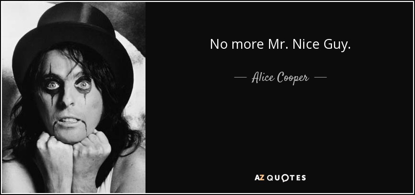 No more Mr. Nice Guy. - Alice Cooper