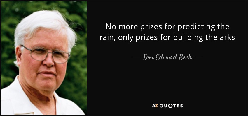 No more prizes for predicting the rain, only prizes for building the arks - Don Edward Beck