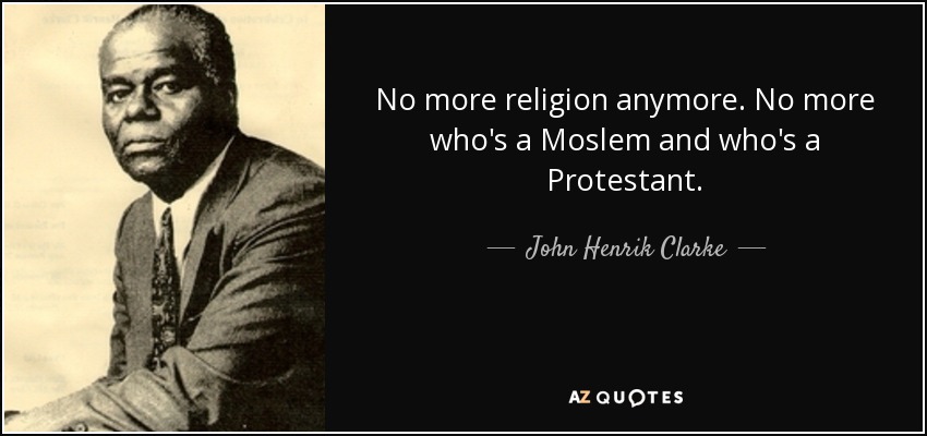 No more religion anymore. No more who's a Moslem and who's a Protestant. - John Henrik Clarke