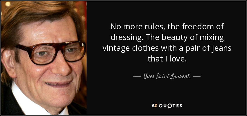 No more rules, the freedom of dressing. The beauty of mixing vintage clothes with a pair of jeans that I love. - Yves Saint Laurent