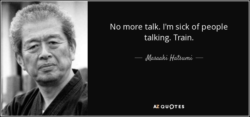 No more talk. I'm sick of people talking. Train. - Masaaki Hatsumi