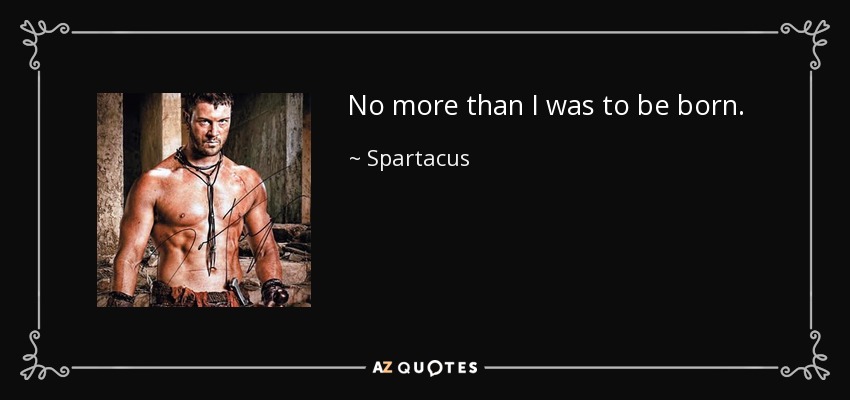 No more than I was to be born. - Spartacus