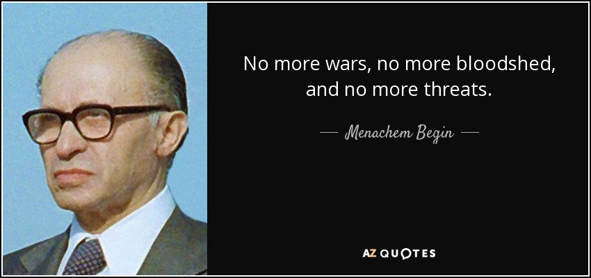 No more wars, no more bloodshed, and no more threats. - Menachem Begin