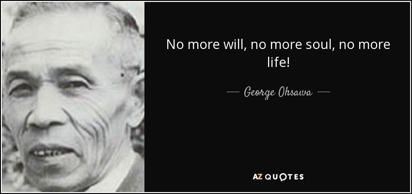 No more will, no more soul, no more life! - George Ohsawa