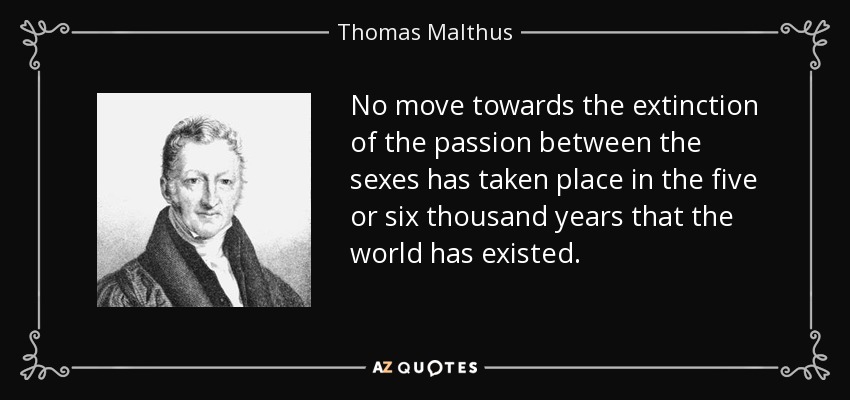 No move towards the extinction of the passion between the sexes has taken place in the five or six thousand years that the world has existed. - Thomas Malthus