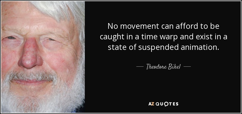 No movement can afford to be caught in a time warp and exist in a state of suspended animation. - Theodore Bikel