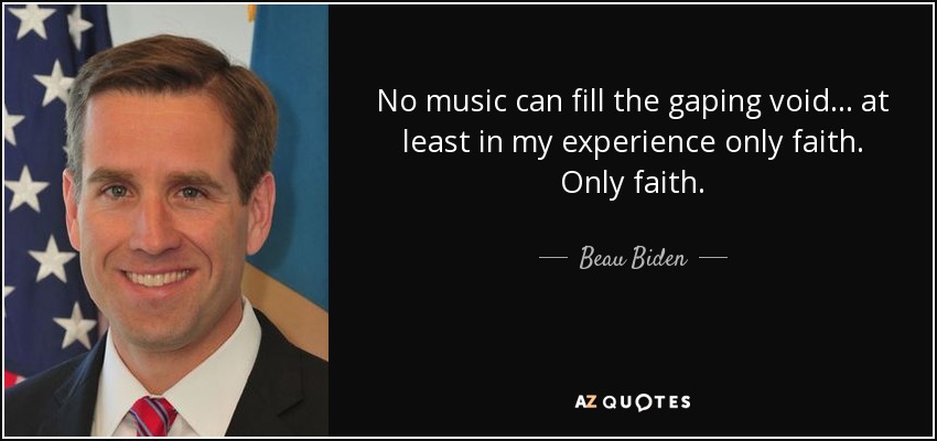 No music can fill the gaping void ... at least in my experience only faith. Only faith. - Beau Biden
