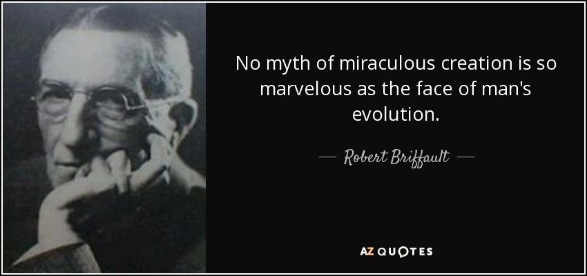 No myth of miraculous creation is so marvelous as the face of man's evolution. - Robert Briffault