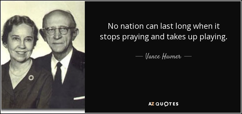 No nation can last long when it stops praying and takes up playing. - Vance Havner