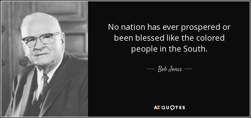 No nation has ever prospered or been blessed like the colored people in the South. - Bob Jones, Sr.