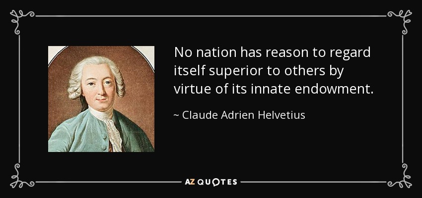 No nation has reason to regard itself superior to others by virtue of its innate endowment. - Claude Adrien Helvetius