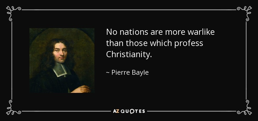 No nations are more warlike than those which profess Christianity. - Pierre Bayle
