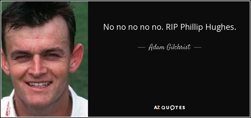 No no no no no. RIP Phillip Hughes. - Adam Gilchrist
