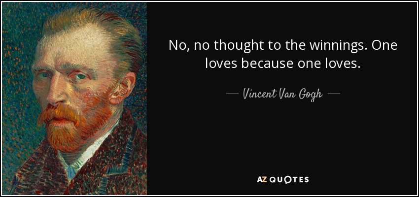 No, no thought to the winnings. One loves because one loves. - Vincent Van Gogh