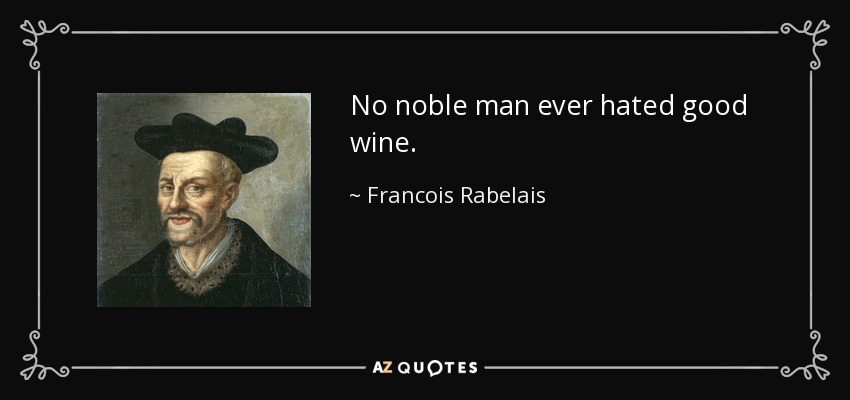 No noble man ever hated good wine. - Francois Rabelais