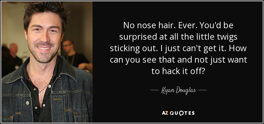 Kyan Douglas quote: No nose hair. Ever. You'd be surprised at all the...