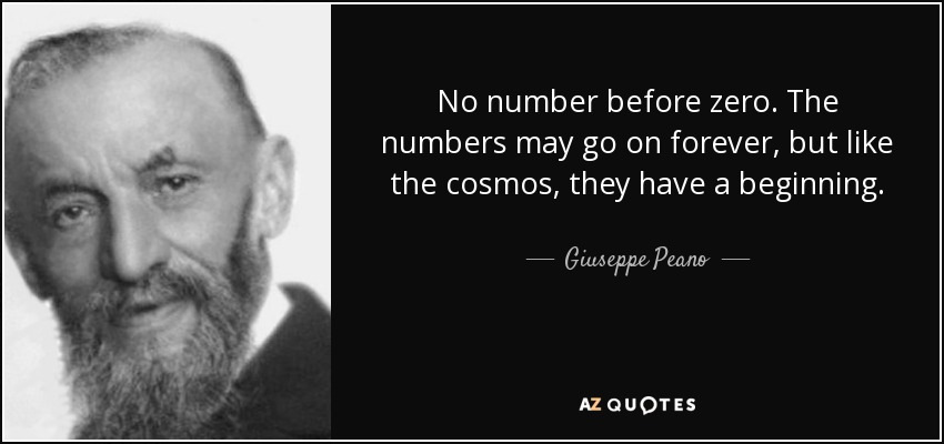 No number before zero. The numbers may go on forever, but like the cosmos, they have a beginning. - Giuseppe Peano
