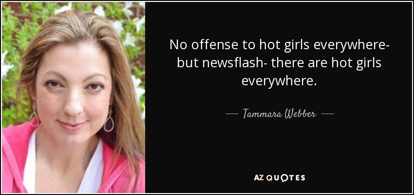 No offense to hot girls everywhere- but newsflash- there are hot girls everywhere. - Tammara Webber