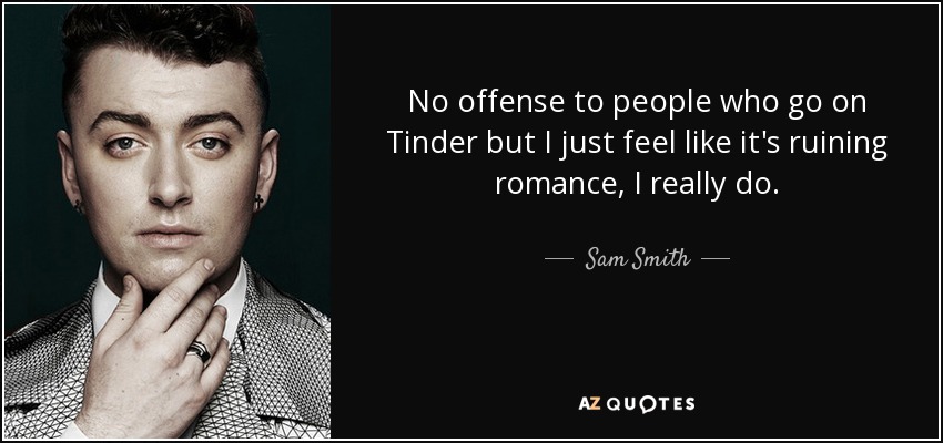 No offense to people who go on Tinder but I just feel like it's ruining romance, I really do. - Sam Smith