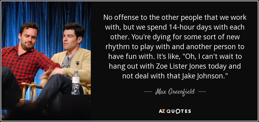 No offense to the other people that we work with, but we spend 14-hour days with each other. You're dying for some sort of new rhythm to play with and another person to have fun with. It's like, 