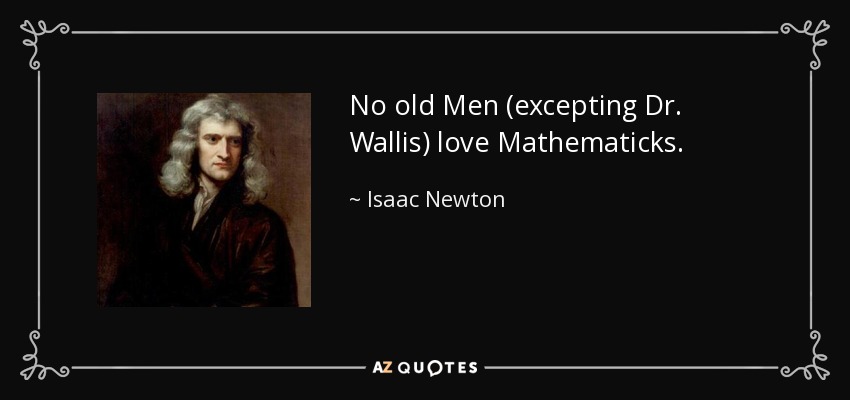 No old Men (excepting Dr. Wallis) love Mathematicks. - Isaac Newton