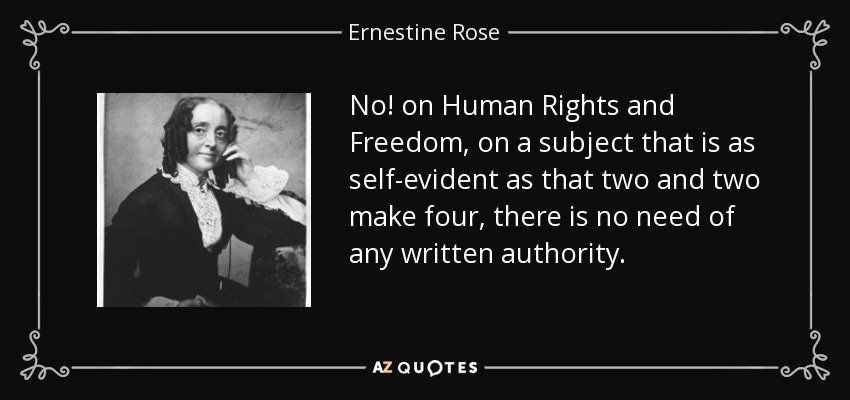 No! on Human Rights and Freedom, on a subject that is as self-evident as that two and two make four, there is no need of any written authority. - Ernestine Rose
