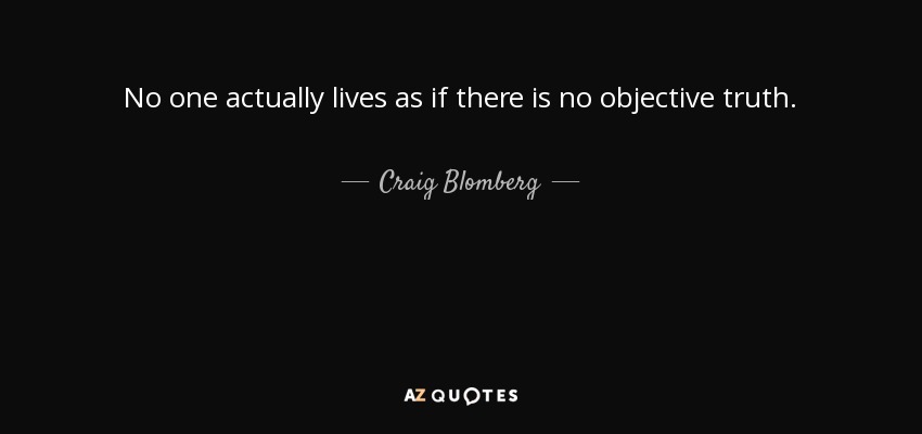 No one actually lives as if there is no objective truth. - Craig Blomberg